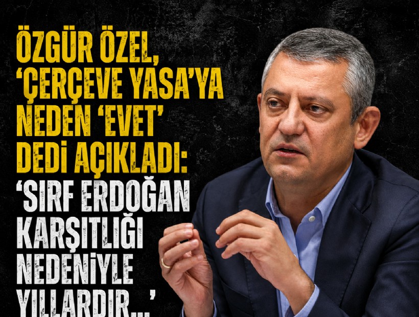 Özgür Özel, 'Çerçeve Yasa'ya neden 'evet' dedi açıkladı: 'Sırf Erdoğan karşıtlığı nedeniyle yıllardır...'