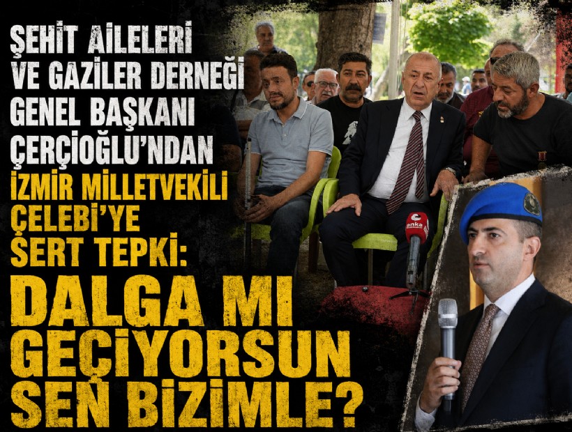 Şehit Aileleri ve Gaziler Derneği Genel Başkanı Çerçioğlu'ndan İzmir Milletvekili Çelebi'ye sert tepki: Dalga mı geçiyorsun sen bizimle?