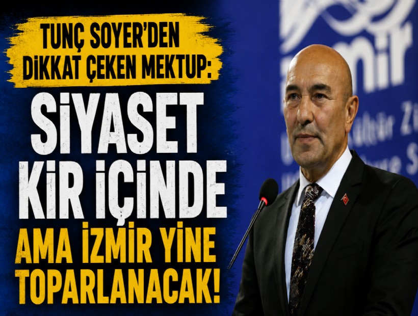 Tunç Soyer'den dikkat çeken mektup: Siyaset kir içinde ama İzmir yine toparlanacak!