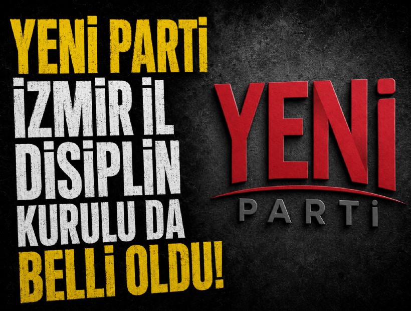 YENİ Parti İzmir İl Disiplin Kurulu da belli oldu!