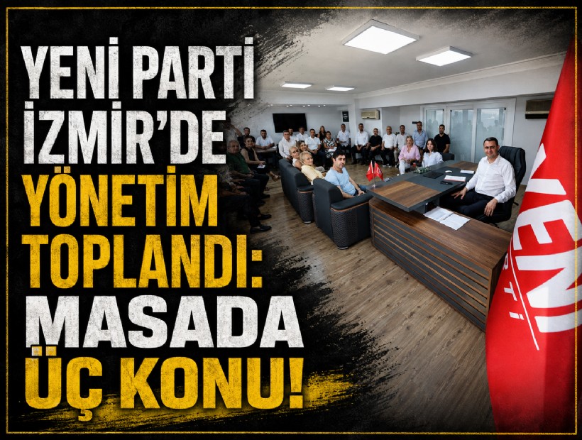 YENİ Parti İzmir’de yönetim toplandı: Masada üç konu!