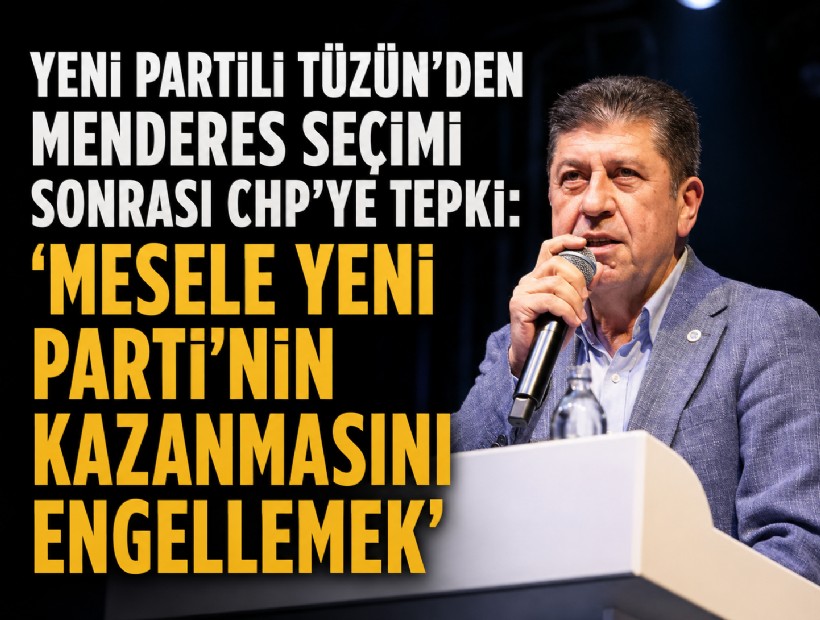 YENİ Partili Tüzün’den Menderes seçimi sonrası CHP’ye tepki: 'Mesele YENİ Parti’nin kazanmasını engellemek'