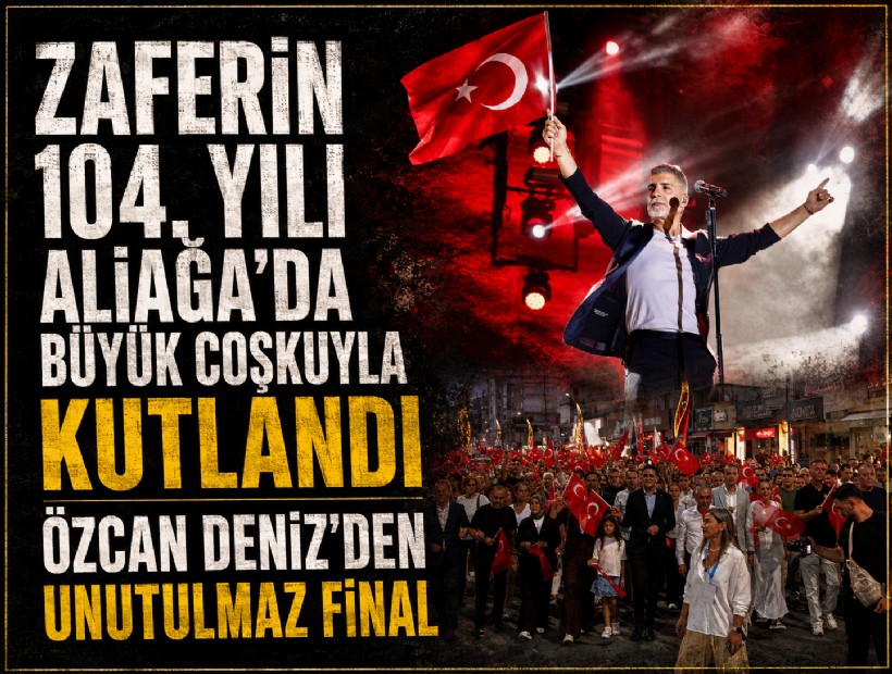 Zaferin 104. yılı Aliağa'da büyük coşkuyla kutlandı: Özcan Deniz'den unutulmaz final