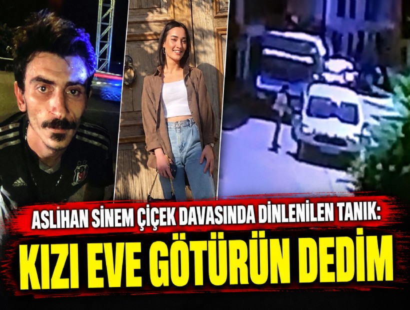 Aslıhan Sinem Çiçek davasında dinlenilen tanık: Kızı eve götürün dedim