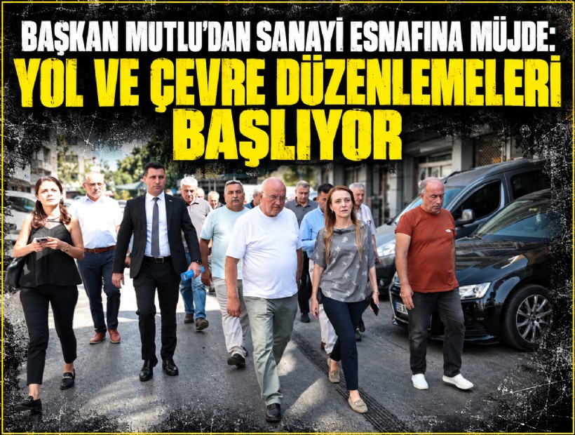 Başkan Mutlu’dan sanayi esnafına müjde: Yol ve çevre düzenlemeleri başlıyor
