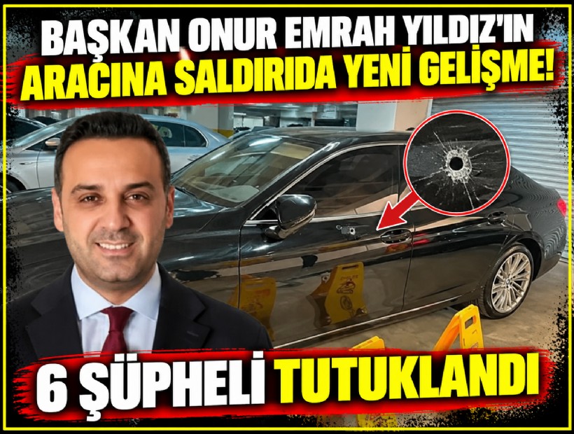 Başkan Onur Emrah Yıldız’ın aracına saldırıda yeni gelişme! 6 şüpheli tutuklandı