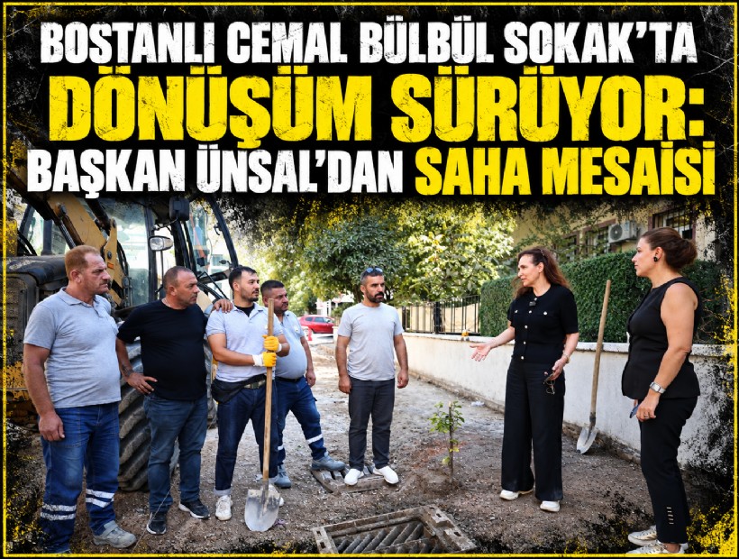 Bostanlı Cemal Bülbül Sokak’ta dönüşüm sürüyor: Başkan Ünsal’dan saha mesaisi