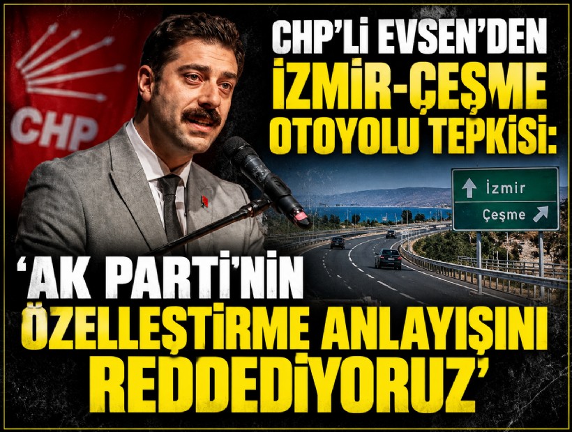 CHP’li Evsen’den İzmir-Çeşme Otoyolu tepkisi: 'AK Parti'nin özelleştirme anlayışını reddediyoruz'