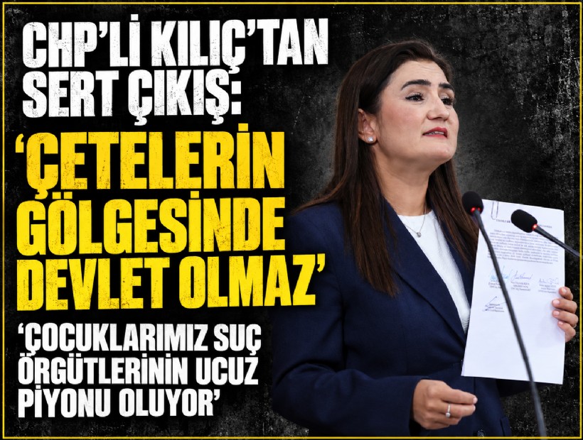 CHP’li Kılıç’tan sert çıkış: 'Çocuklarımız suç örgütlerinin ucuz piyonu oluyor'