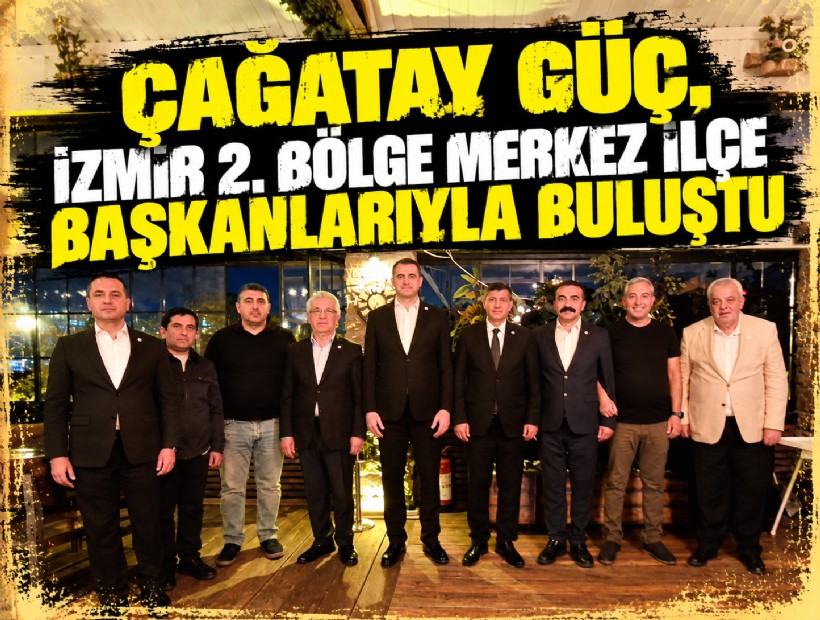 Çağatay Güç, İzmir 2. Bölge Merkez İlçe Başkanlarıyla buluştu