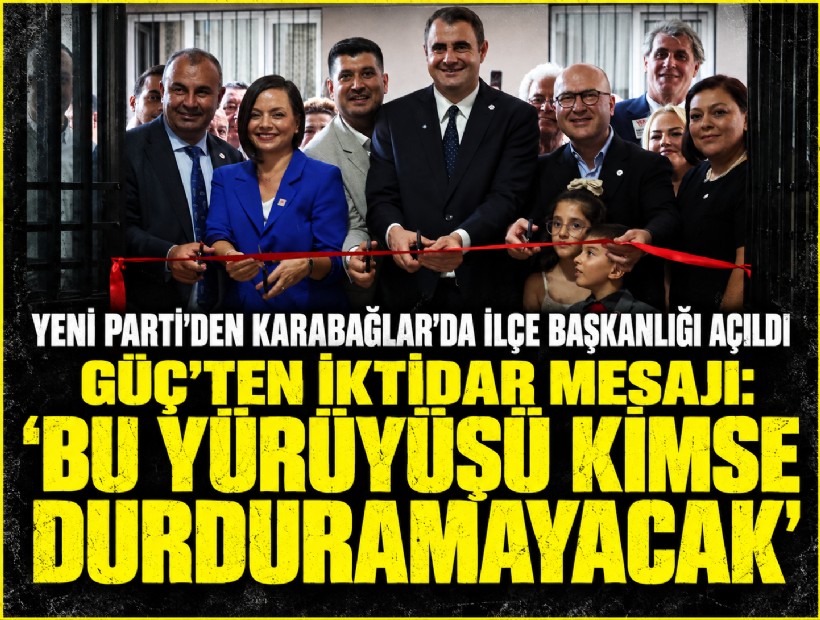 Güç'ten, YENİ Parti Karabağlar İlçe Başkanlığı açılışında iktidar mesajı: 'Bu yürüyüşü kimse durduramayacak'