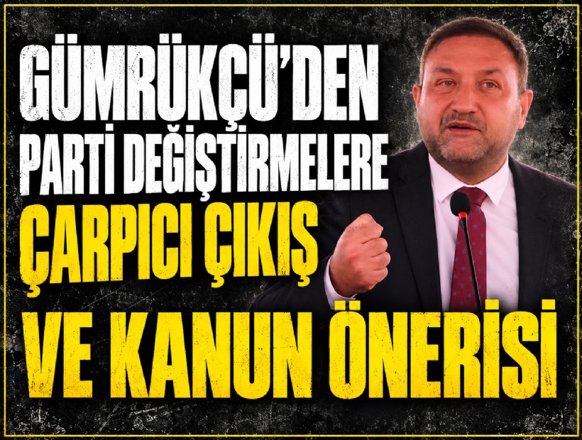Gümrükçü 'den parti değiştirmelere çarpıcı çıkış ve kanun önerisi