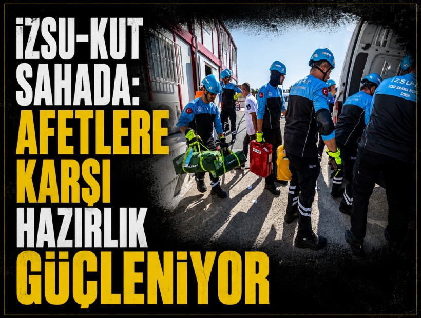 İZSU-KUT sahada: Afetlere karşı hazırlık güçleniyor