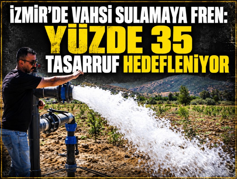 İzmir’de vahşi sulamaya fren: Yüzde 35 tasarruf hedefleniyor