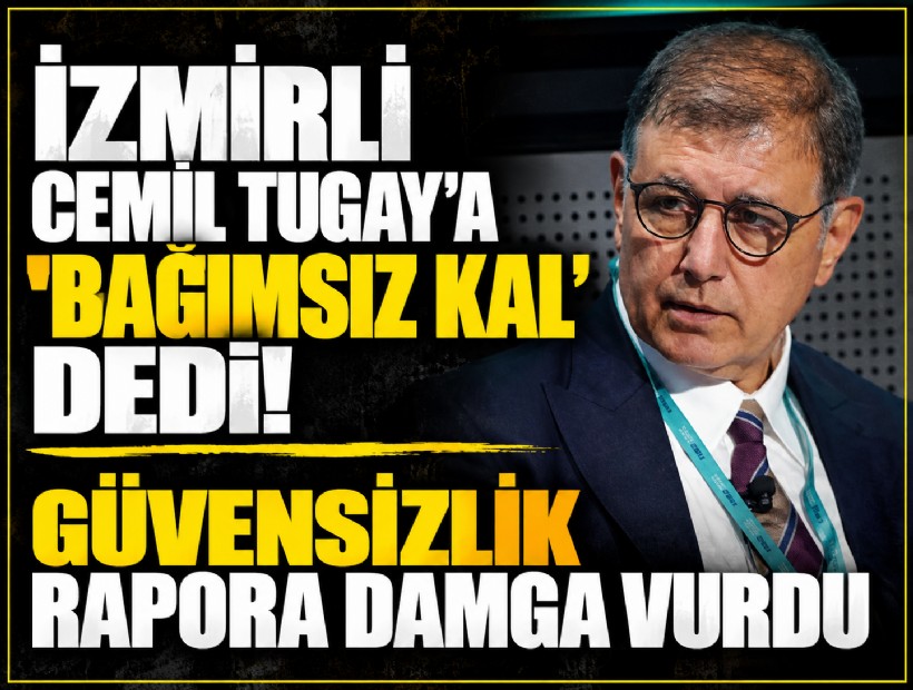 İzmirli Cemil Tugay’a 'bağımsız kal' dedi: Güvensizlik rapora damga vurdu