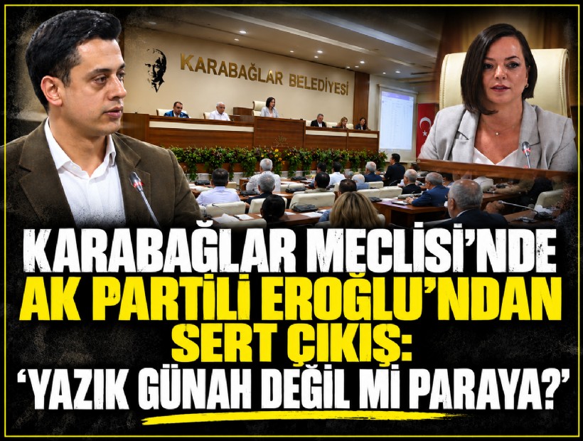 Karabağlar Meclisi’nde AK Partili Eroğlu’ndan sert çıkış: ‘Yazık günah değil mi paraya?’