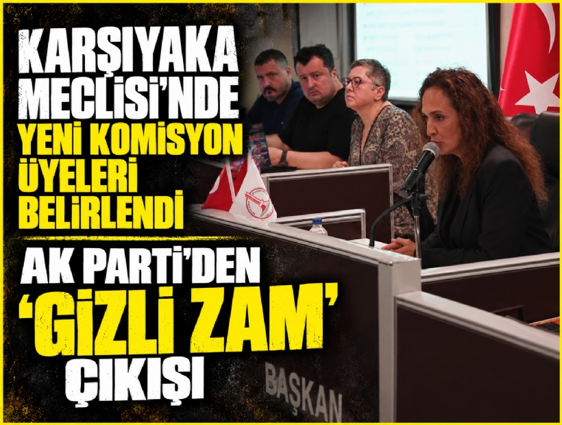 Karşıyaka Meclisi’nde yeni komisyon üyeleri belirlendi: AK Parti'den 'gizli zam' çıkışı