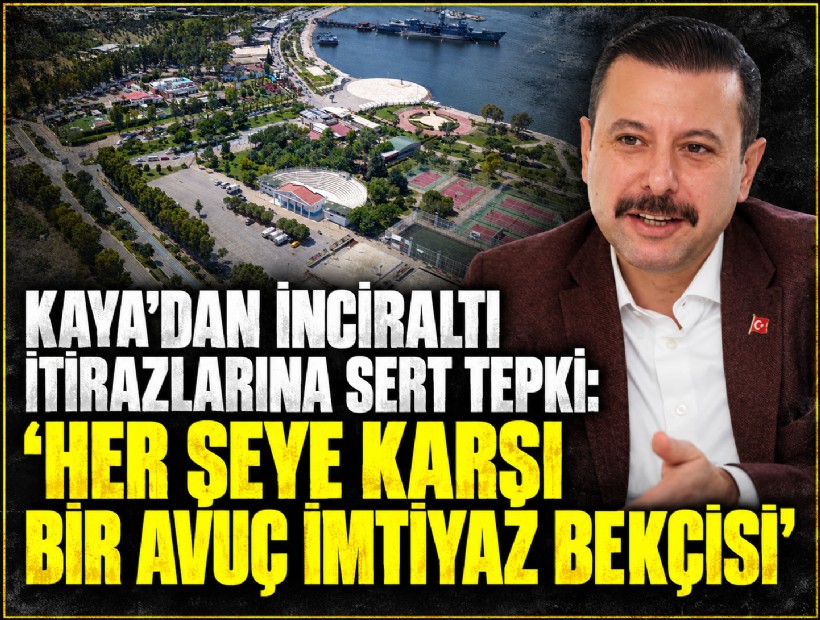 Kaya’dan İnciraltı itirazlarına sert tepki: 'Her şeyekarşı bir avuç imtiyaz bekçisi'