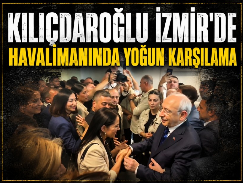 Kılıçdaroğlu İzmir'de! Havalimanında yoğun karşılama