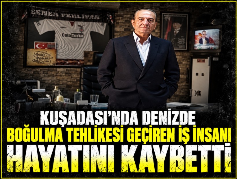 Kuşadası’nda denizde boğulma tehlikesi geçiren iş insanı, hayatını kaybetti