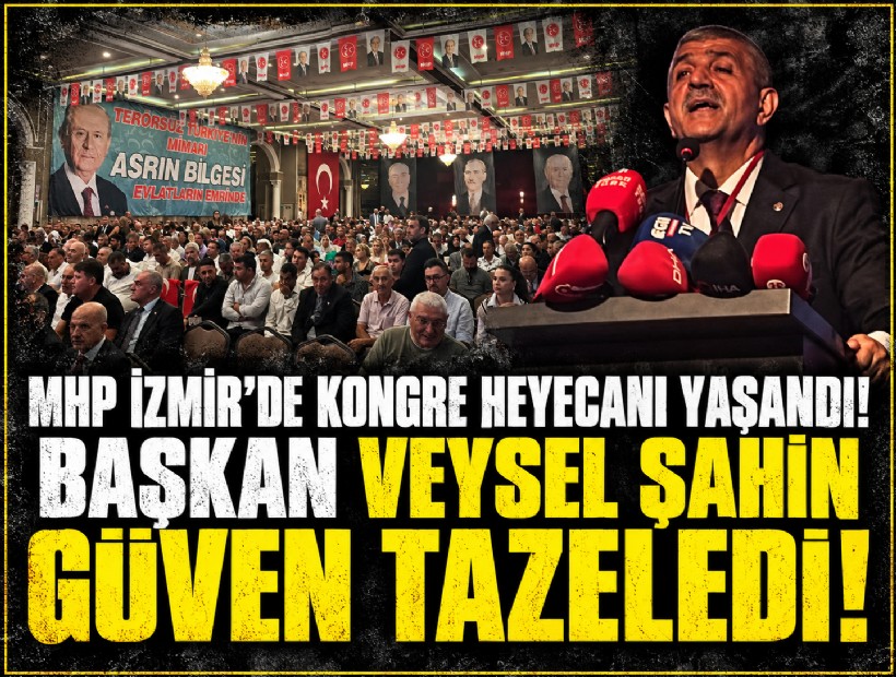 MHP İzmir'de kongre heyecanı yaşandı... Başkan Veysel Şahin güven tazeledi