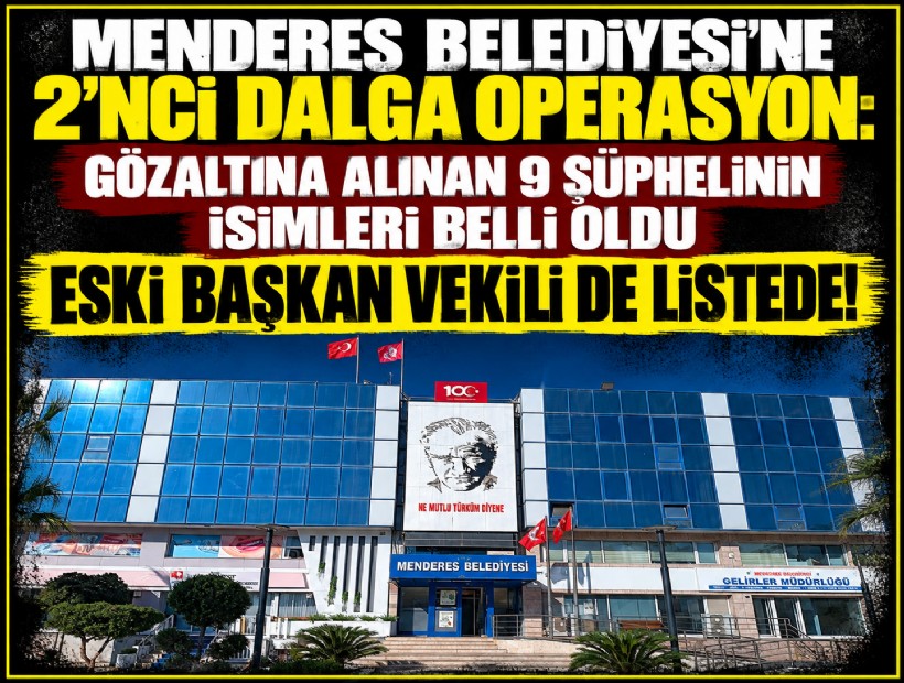 Menderes Belediyesi'ne 2'nci dalga operasyonunda 9 gözaltı: Eski belediye başkan vekili de listede!