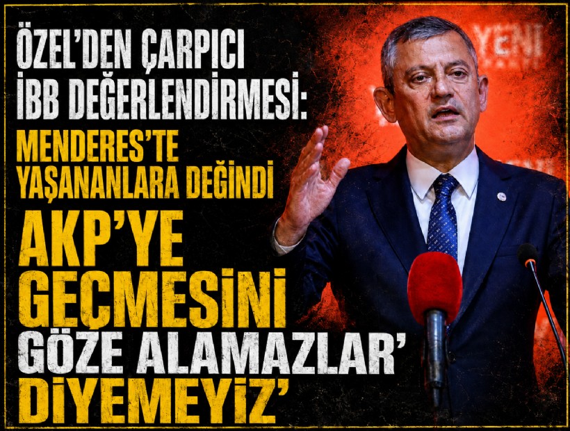 Özel'den 'Menderes' örnekli İBB değerlendirmesi: AKP’ye geçmesini göze alamazlar diyemeyiz