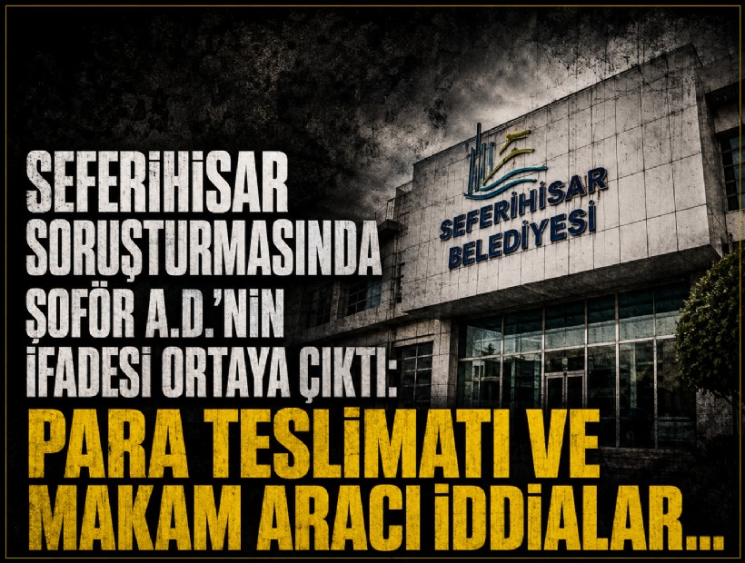 Seferihisar soruşturmasında şoför A.D.’nin ifadesi ortaya çıktı: Para teslimatı ve makam aracı iddiaları