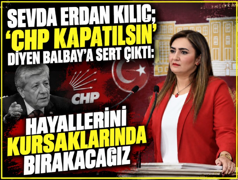 Sevda Erdan Kılıç; 'CHP kapatılsın' diyen Balbay'a sert çıktı: Hayallerini kursaklarında bırakacağız