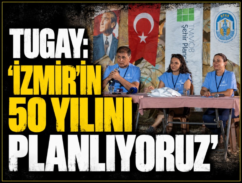 Tugay: 'İzmir’in 50 Yılını Planlıyoruz'