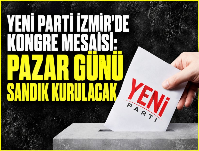 YENİ Parti İzmir’de kongre süreci başlıyor: Pazar günü sandıklar kurulacak