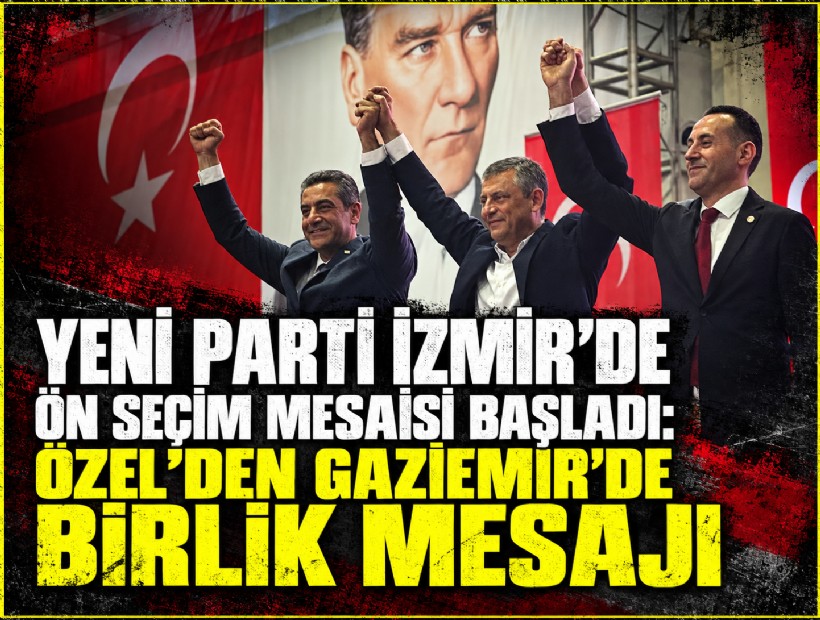 YENİ Parti İzmir’de ön seçim mesaisi başladı: Özel'den Gaziemir’de birlik mesajı
