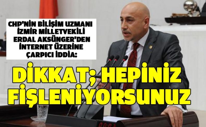 Aksünger: Dikkat; hepiniz fişleniyorsunuz