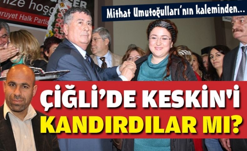 Ciğli’de Keskin'i kandırdılar mı'