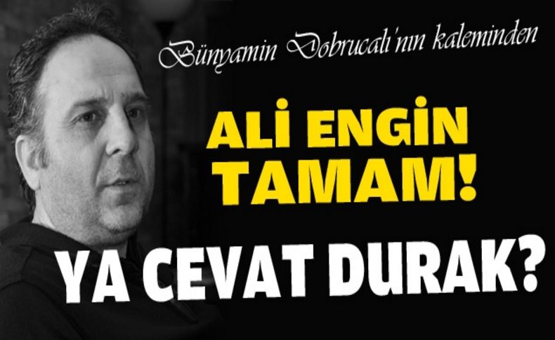 Ali Engin tamam! Ya Cevat Durak'