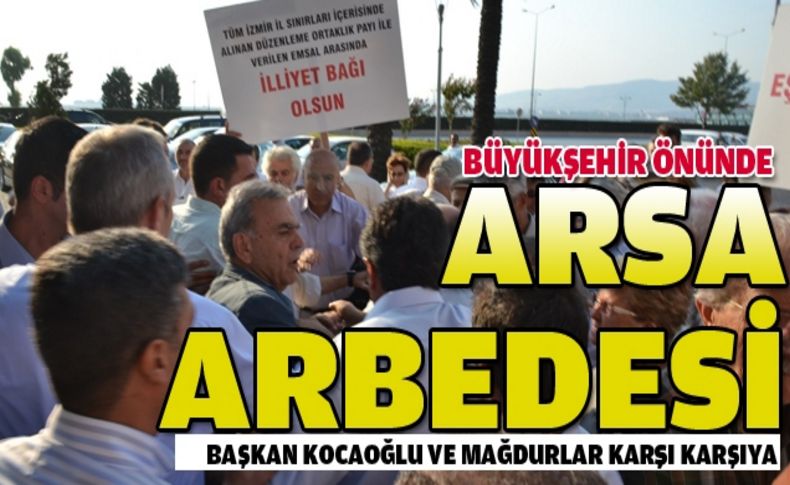 Arsa mağdurları ve Başkan Kocaoğlu karşı karşıya!