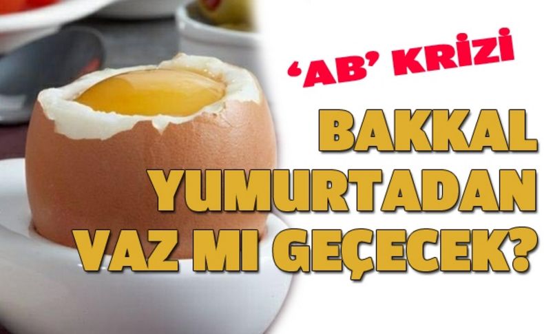 Bakkal yumurtadan vaz mı geçecek'