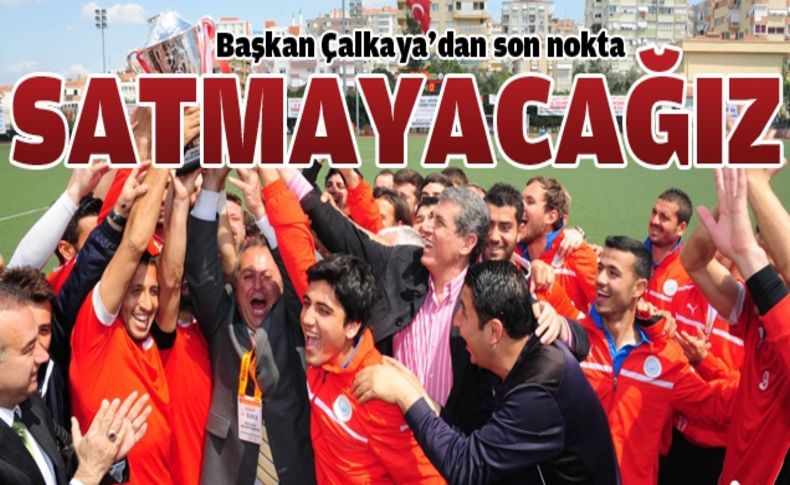 Başkan Çalkaya noktayı koydu “Satmayacağız”