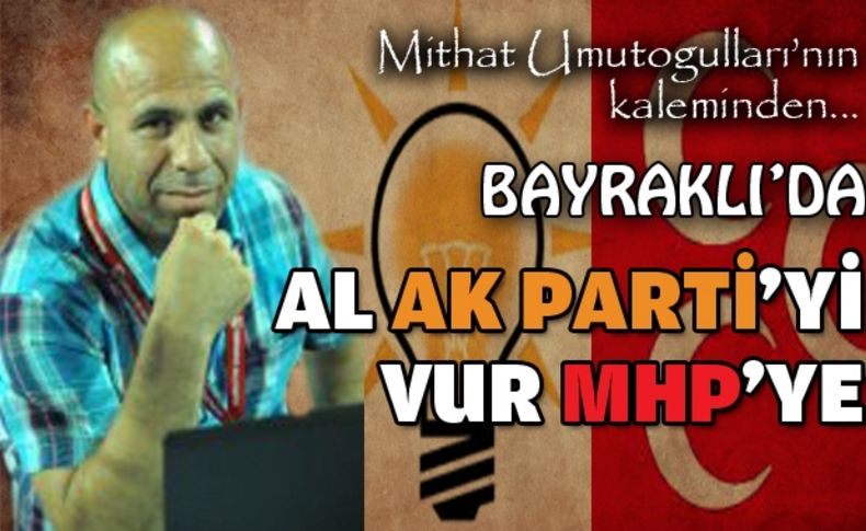 Bayraklı'da al AK Parti'yi vur MHP'ye..