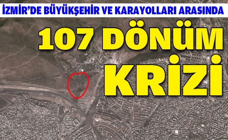 Büyükşehir ve Karayolları arasında '107 dönümlük' kriz!