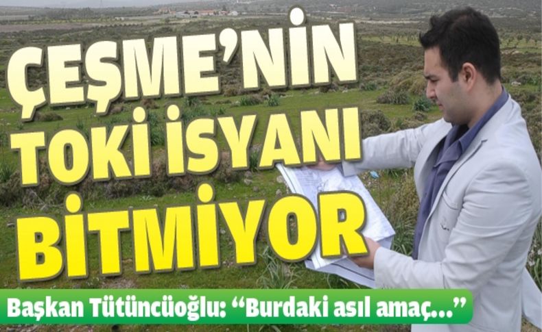 Çeşme'ye yapılacak TOKİ konutlarına tepkiler dinmiyor