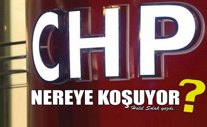 CHP nereye koşuyor!