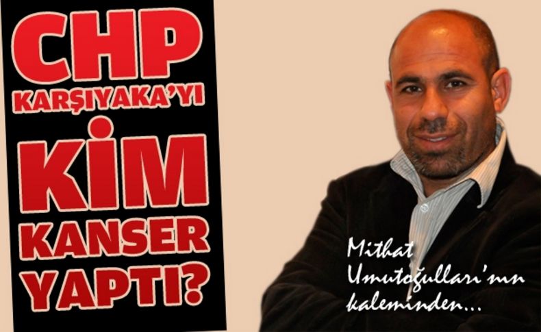 CHP Karşıyaka'yı kim kanser yaptı'