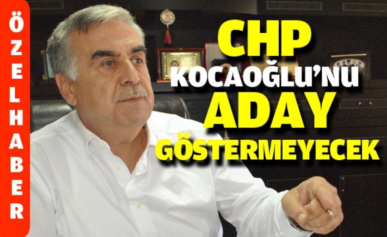 CHP ‘Kocaoğlu’nu aday göstermeyecek