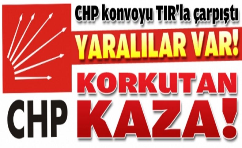 CHP konvoyu TIR'la çarpıştı: 5 yaralı