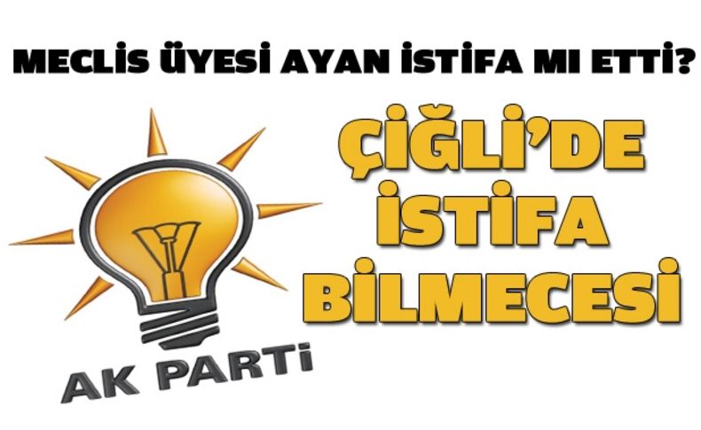 Çiğli AK Parti'de istifa bilmecesi