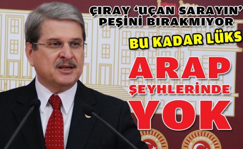 Çıray Başbakan Erdoğan'ın 'Uçan Saray'ının peşini bırakmıyor