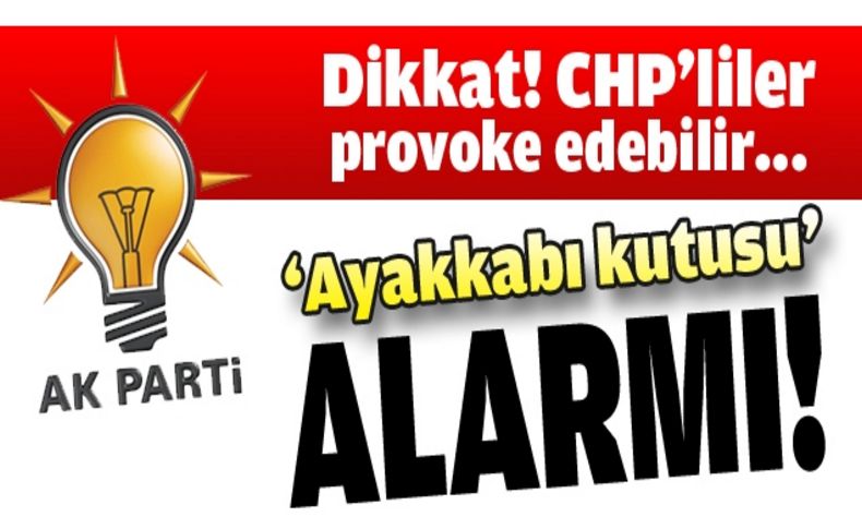 “Dikkat! CHP’liler provoke edebilir”