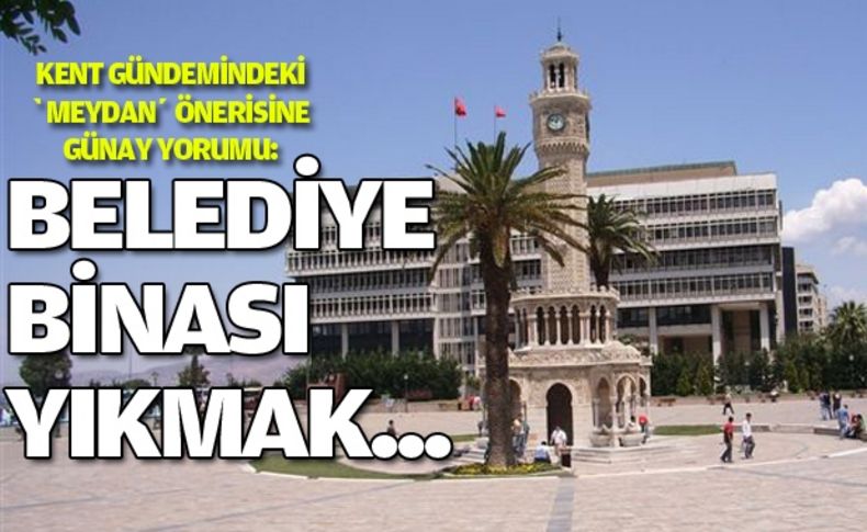 Günay: Belediye binası yıkmak benim işim değil