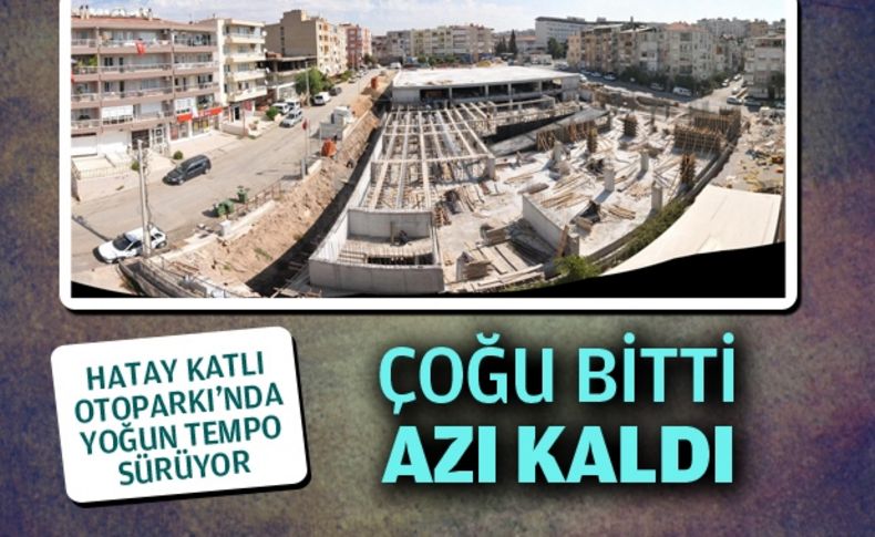 Hatay Katlı Otoparkı’nda yoğun tempo sürüyor